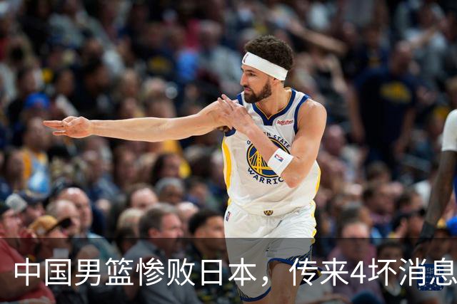 中国男篮惨败日本，传来4坏消息1好消息，防守崩盘，郭士强承压